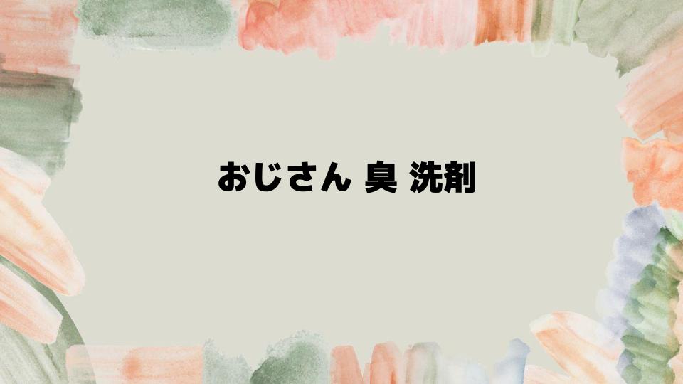 おじさん臭を根本から解決する洗濯術